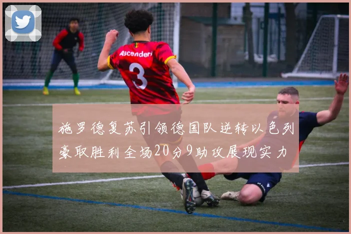 施罗德复苏引领德国队逆转以色列豪取胜利全场20分9助攻展现实力
