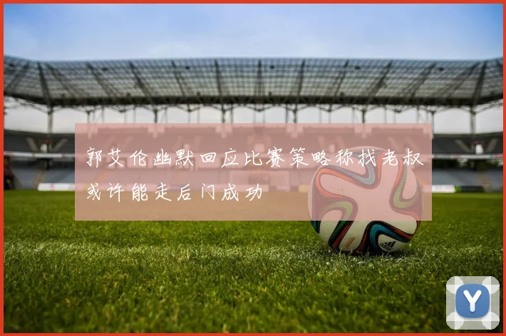 郭艾伦幽默回应比赛策略称找老叔或许能走后门成功