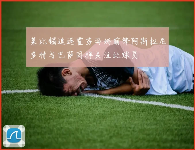 莱比锡追逐霍芬海姆前锋阿斯拉尼多特与巴萨同样关注此球员