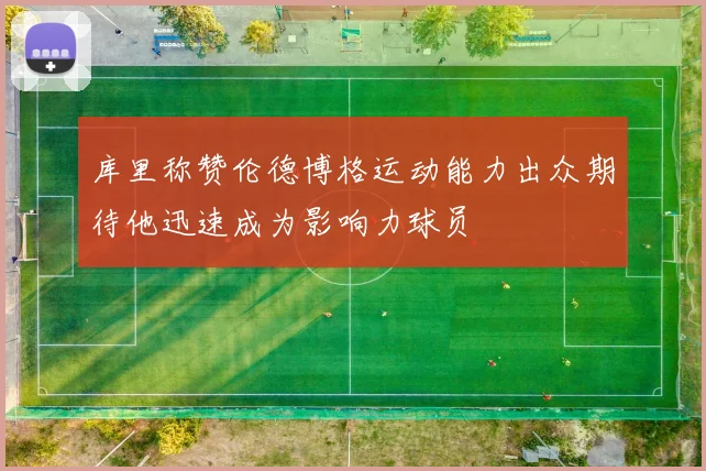 库里称赞伦德博格运动能力出众期待他迅速成为影响力球员