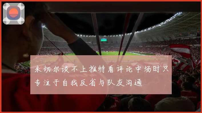 米切尔谈不上推特看评论中场时只专注于自我反省与队友沟通