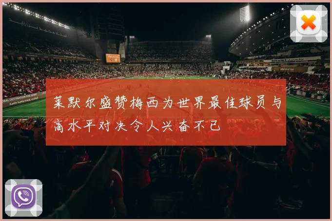 莱默尔盛赞梅西为世界最佳球员与高水平对决令人兴奋不已