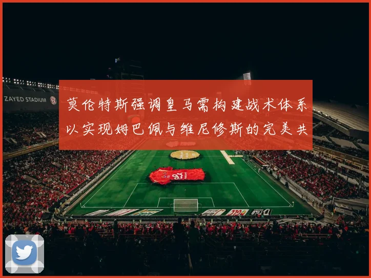 莫伦特斯强调皇马需构建战术体系以实现姆巴佩与维尼修斯的完美共存